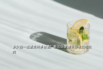 多少钱一瓶是贵州茅台酒厂集团保健酒业有限公司出的