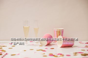 现在市场上有种叫做赖王酒铁盒包装窖龄三十年醉知己酒厂生产请问