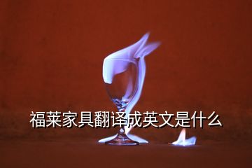 福莱家具翻译成英文是什么