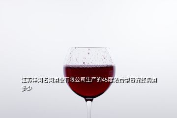 江苏洋河名河酒业有限公司生产的45度浓香型贵宾经典酒多少