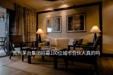 贵州茅台集团招募100位城市合伙人真的吗