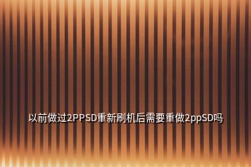 以前做过2PPSD重新刷机后需要重做2ppSD吗