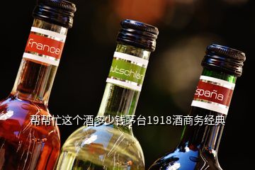 帮帮忙这个酒多少钱茅台1918酒商务经典