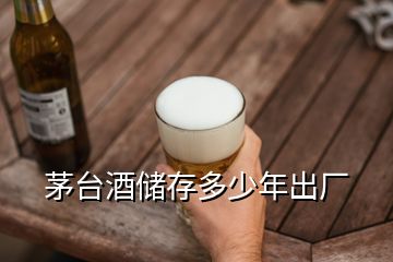 茅台酒储存多少年出厂