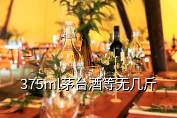 375ml茅台酒等无几斤