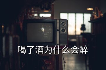喝了酒为什么会醉