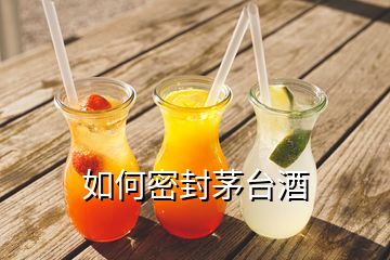 如何密封茅台酒