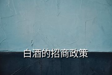 白酒的招商政策