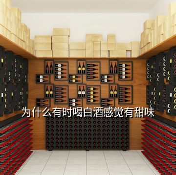 为什么有时喝白酒感觉有甜味