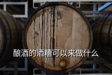 酿酒的酒糟可以来做什么