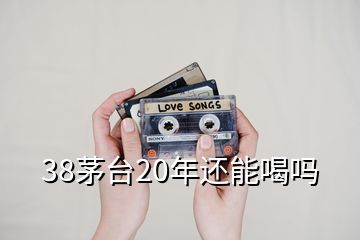 38茅台20年还能喝吗