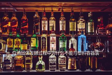 白酒固体发酵过程中为什么不能与塑料容器装