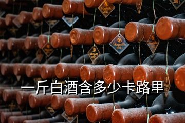 一斤白酒含多少卡路里