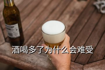 酒喝多了为什么会难受