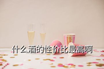 什么酒的性价比最高啊