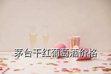 茅台干红葡萄酒价格