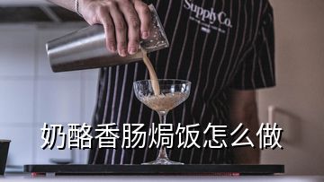 奶酪香肠焗饭怎么做