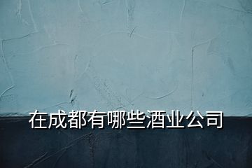 在成都有哪些酒业公司