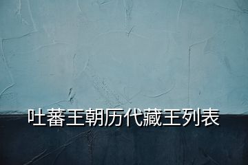 吐蕃王朝历代藏王列表