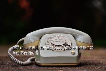 l2981floz 瓶盖上生产日期 2009 2010 不知道那个是年份 茅台酒价格