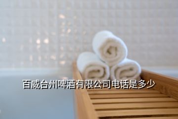 百威台州啤酒有限公司电话是多少