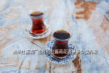 贵州杜酱酒厂出产的杜酱荷花酒是多少度的啊