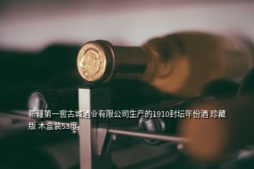 新疆第一窖古城酒业有限公司生产的1910封坛年份酒 珍藏版 木盒装53度