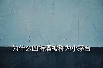 为什么四特酒被称为小茅台