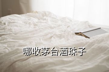 哪收茅台酒珠子