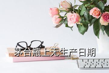 茅台瓶上无生产日期