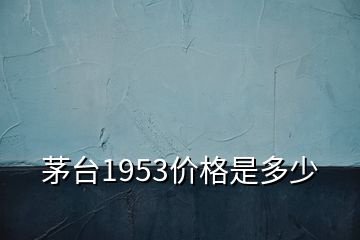 茅台1953价格是多少