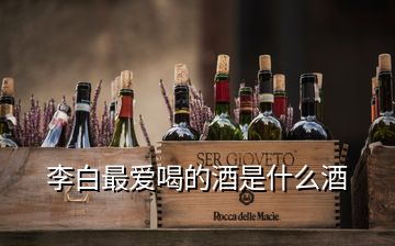 李白最爱喝的酒是什么酒