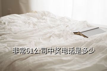 非常61公司中奖电话是多少