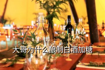 大哥为什么酿制白酒加糖