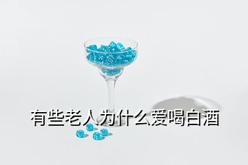 有些老人为什么爱喝白酒