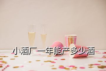 小酒厂一年能产多少酒