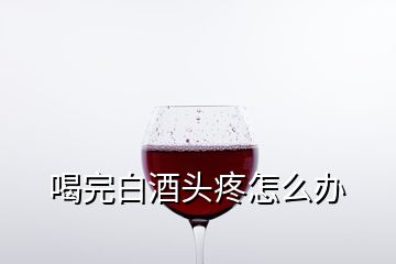 喝完白酒头疼怎么办