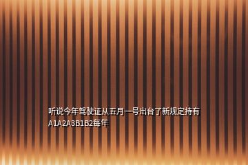 听说今年驾驶证从五月一号出台了新规定持有A1A2A3B1B2每年