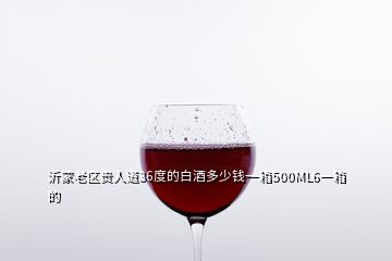 沂蒙老区贵人道36度的白酒多少钱一箱500ML6一箱的