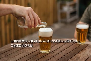 白酒的度数是52度是指100ml酒中含酒精52ml现有500ml白酒求白酒的密度