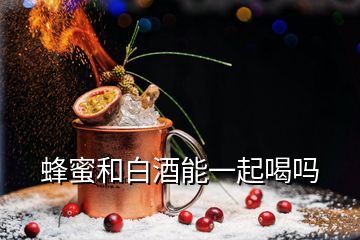 蜂蜜和白酒能一起喝吗