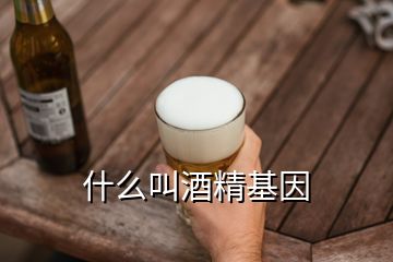 什么叫酒精基因