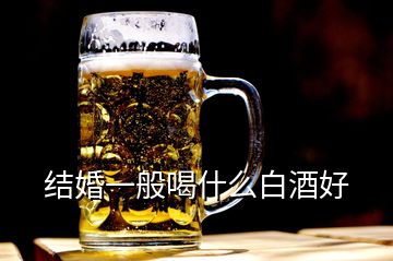 结婚一般喝什么白酒好