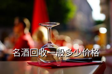 名酒回收一般多少价格