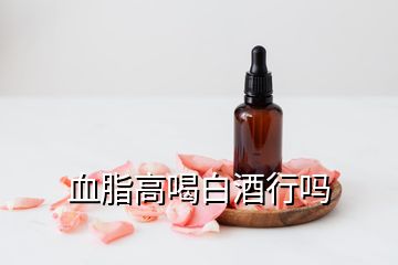 血脂高喝白酒行吗