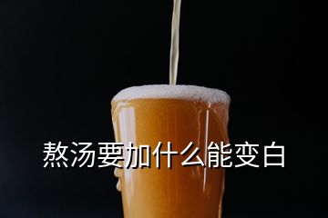 熬汤要加什么能变白