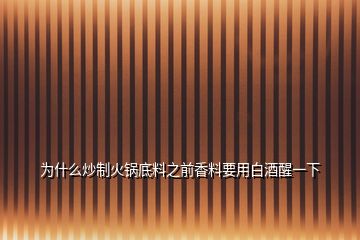 为什么炒制火锅底料之前香料要用白酒醒一下