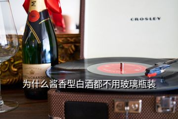 为什么酱香型白酒都不用玻璃瓶装