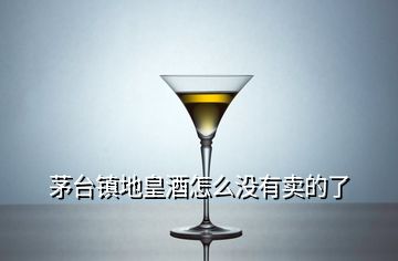 茅台镇地皇酒怎么没有卖的了