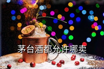 茅台酒都允许哪卖